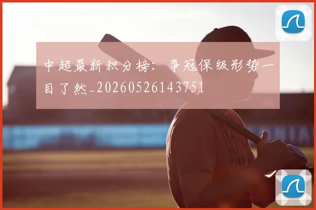 中超最新积分榜：争冠保级形势一目了然_20260526143751