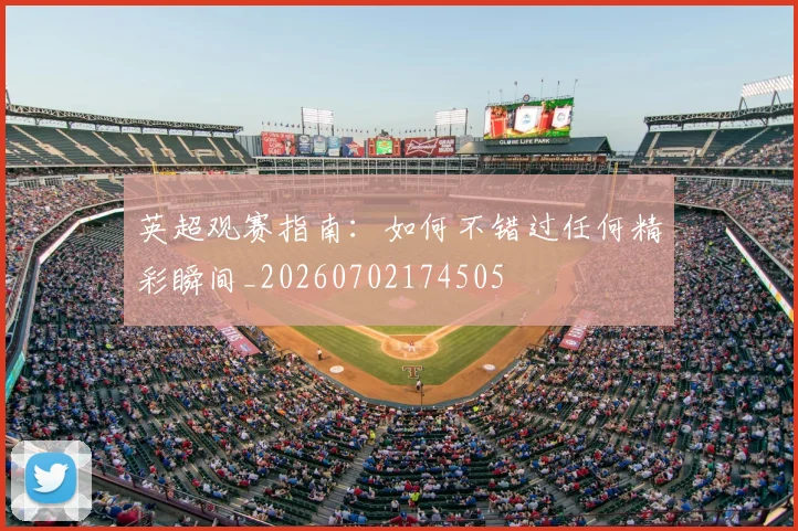 英超观赛指南：如何不错过任何精彩瞬间_20260702174505