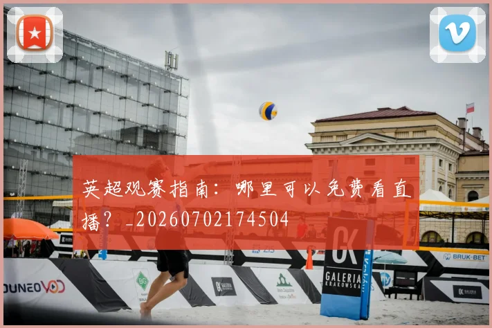 英超观赛指南：哪里可以免费看直播？_20260702174504