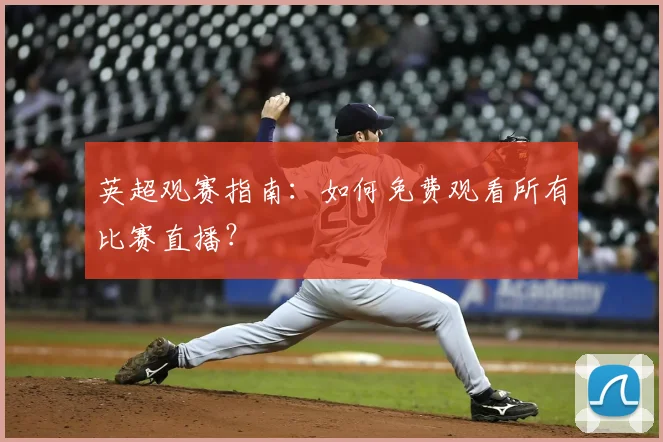 英超观赛指南：如何免费观看所有比赛直播？