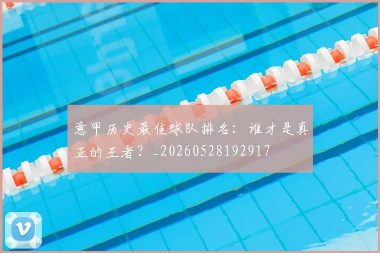 意甲历史最佳球队排名:谁才是真正的王者?_20260528192917